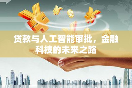 红古贷款与人工智能审批，金融科技的未来之路
