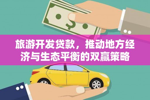 红古旅游开发贷款，推动地方经济与生态平衡的双赢策略