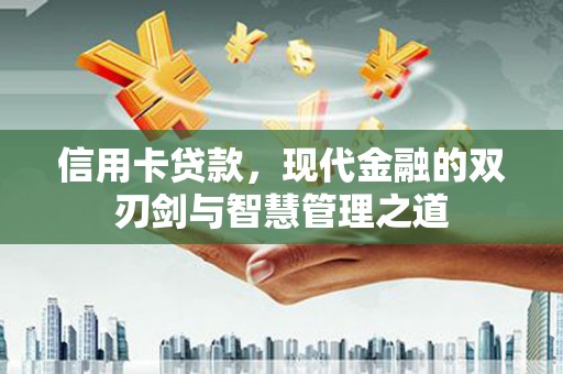 红古信用卡贷款，现代金融的双刃剑与智慧管理之道
