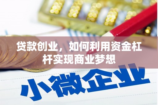 红古贷款创业，如何利用资金杠杆实现商业梦想