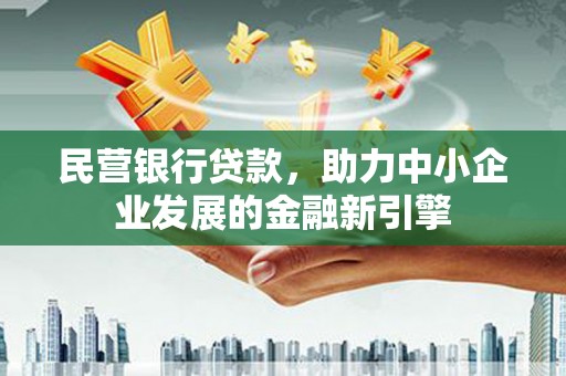 红古民营银行贷款，助力中小企业发展的金融新引擎