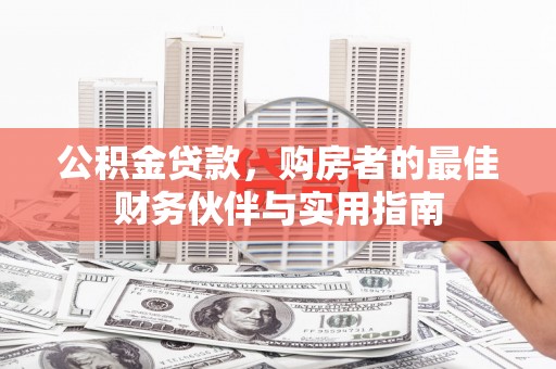 红古公积金贷款，购房者的最佳财务伙伴与实用指南