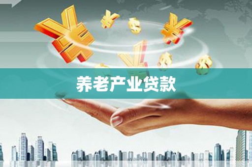 红古养老产业贷款