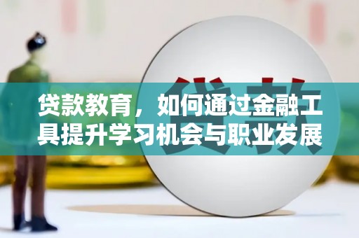 红古贷款教育，如何通过金融工具提升学习机会与职业发展