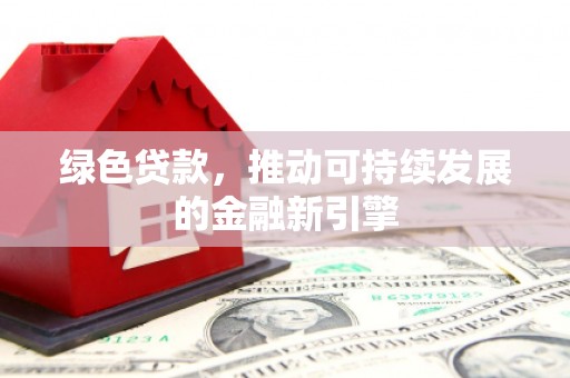 红古绿色贷款，推动可持续发展的金融新引擎