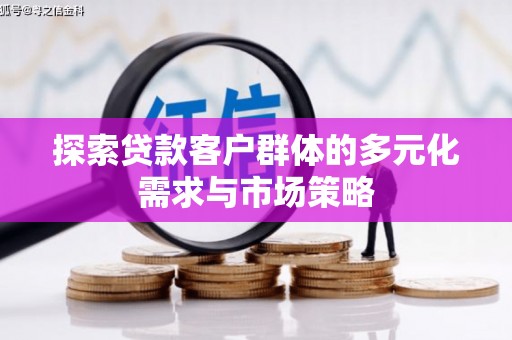 红古探索贷款客户群体的多元化需求与市场策略
