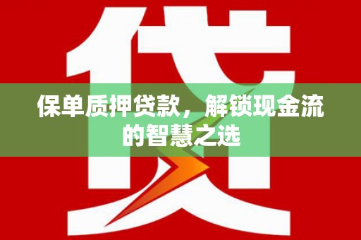 红古保单质押贷款，解锁现金流的智慧之选