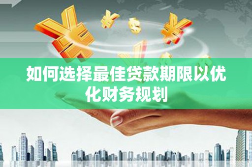 红古如何选择最佳贷款期限以优化财务规划