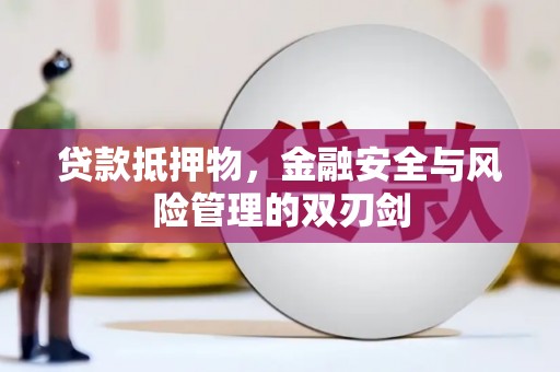红古贷款抵押物，金融安全与风险管理的双刃剑