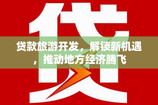 红古贷款旅游开发，解锁新机遇，推动地方经济腾飞