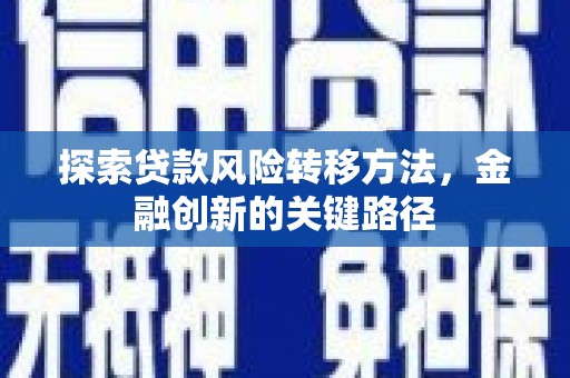 红古探索贷款风险转移方法，金融创新的关键路径