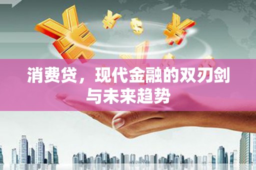 红古消费贷，现代金融的双刃剑与未来趋势