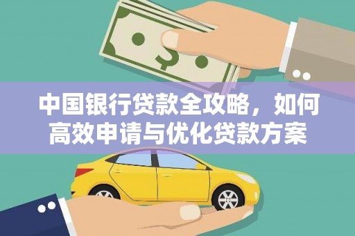 红古中国银行贷款全攻略，如何高效申请与优化贷款方案