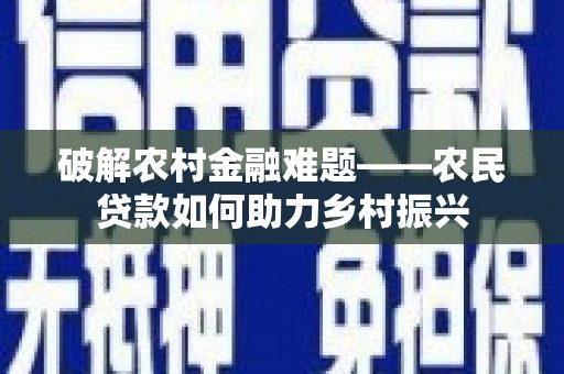红古破解农村金融难题——农民贷款如何助力乡村振兴