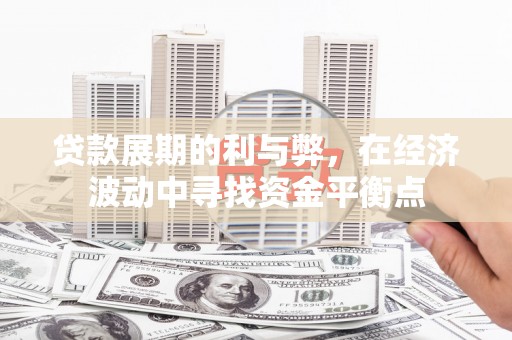 红古贷款展期的利与弊，在经济波动中寻找资金平衡点