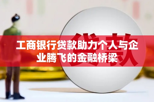 红古工商银行贷款助力个人与企业腾飞的金融桥梁