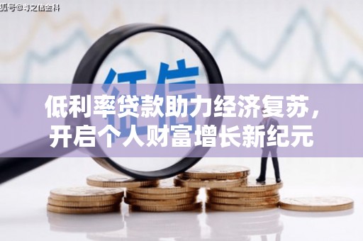 红古低利率贷款助力经济复苏，开启个人财富增长新纪元