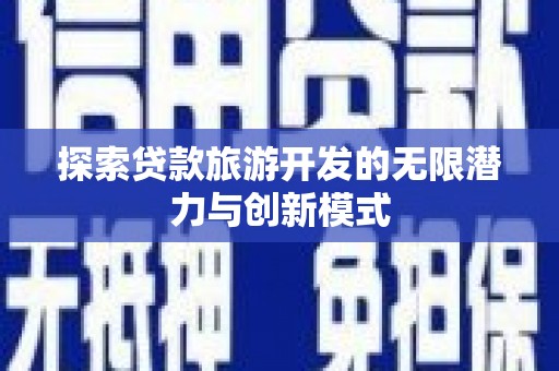 红古探索贷款旅游开发的无限潜力与创新模式
