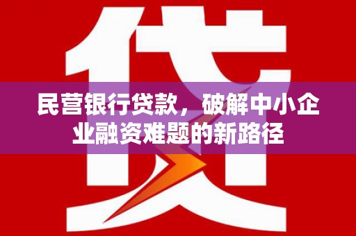红古民营银行贷款，破解中小企业融资难题的新路径