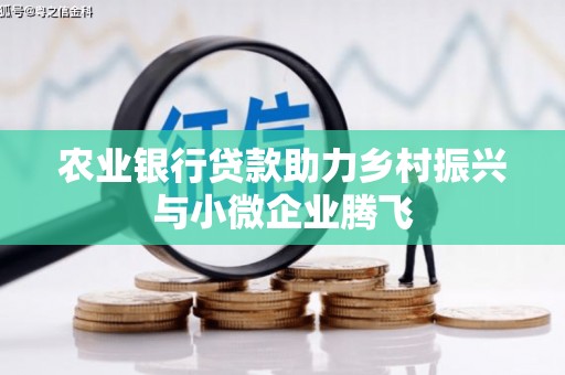红古农业银行贷款助力乡村振兴与小微企业腾飞