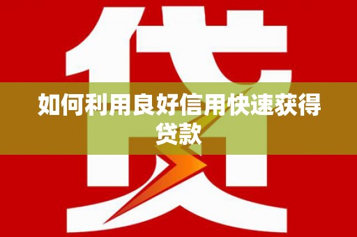 红古如何利用良好信用快速获得贷款