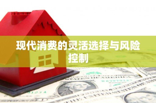 红古现代消费的灵活选择与风险控制
