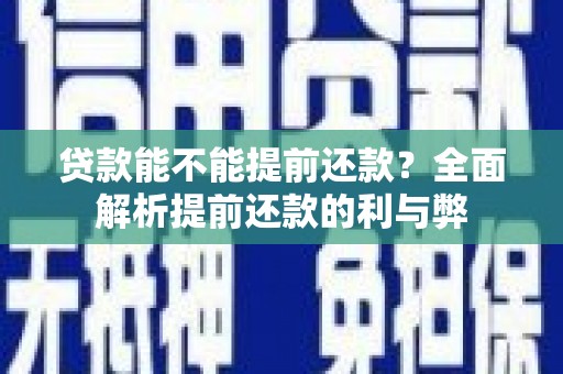 红古贷款能不能提前还款？全面解析提前还款的利与弊