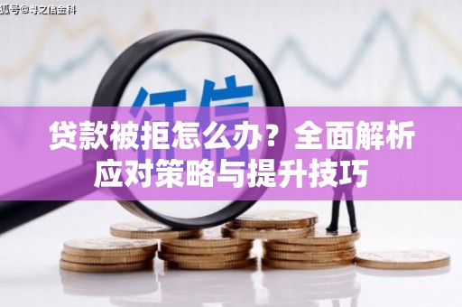 红古贷款被拒怎么办？全面解析应对策略与提升技巧