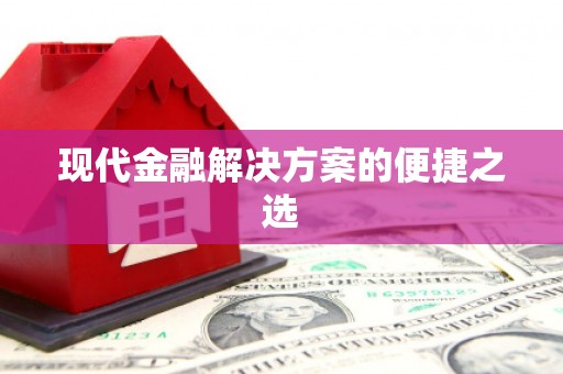 红古现代金融解决方案的便捷之选