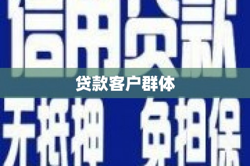 红古贷款客户群体