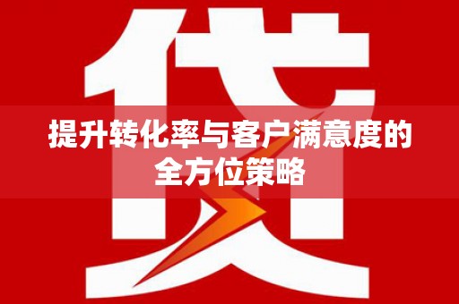 红古提升转化率与客户满意度的全方位策略