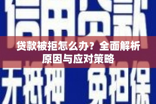 红古贷款被拒怎么办？全面解析原因与应对策略