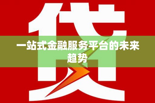 红古一站式金融服务平台的未来趋势