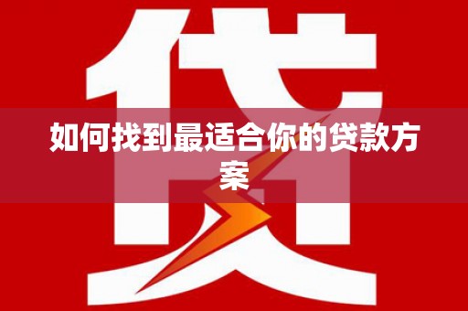 红古如何找到最适合你的贷款方案