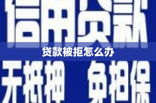 红古贷款被拒怎么办