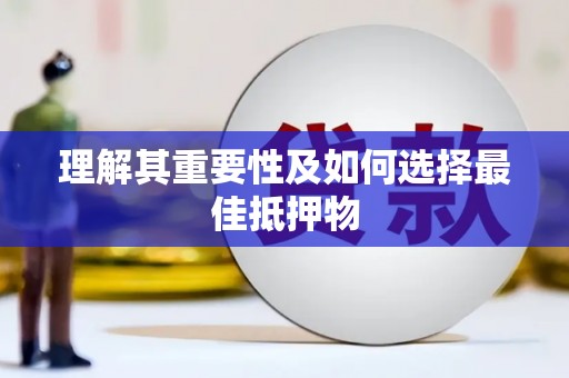 红古理解其重要性及如何选择最佳抵押物