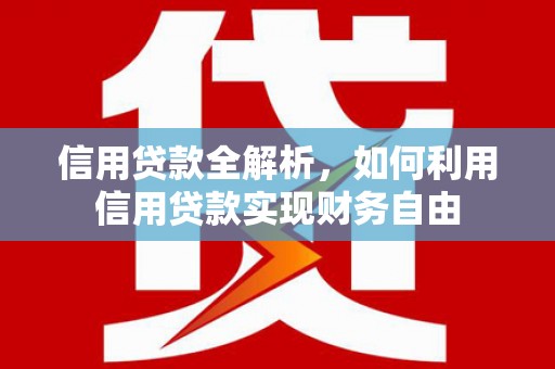红古信用贷款全解析，如何利用信用贷款实现财务自由